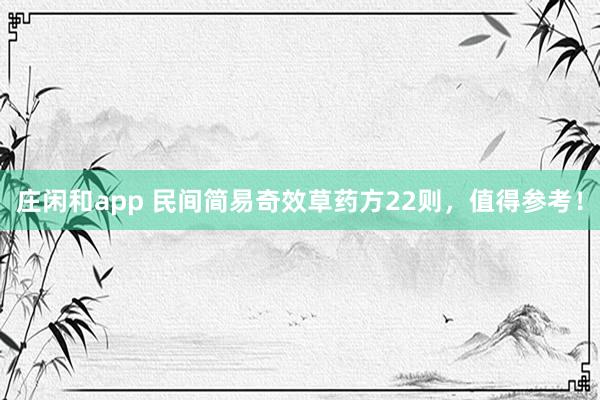 莊閑和app 民間簡(jiǎn)易奇效草藥方22則，值得參考！