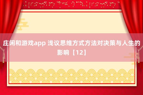 莊閑和游戲app 淺議思維方式方法對(duì)決策與人生的影響【12】