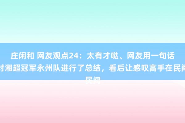 莊閑和 網友觀點24：太有才噠、網友用一句話對湘超冠軍永州隊進行了總結，看后讓感嘆高手在民間