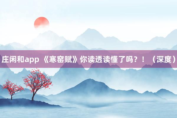莊閑和app 《寒窯賦》你讀透讀懂了嗎?!(深度)