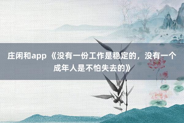 莊閑和app 《沒有一份工作是穩定的，沒有一個成年人是不怕失去的》