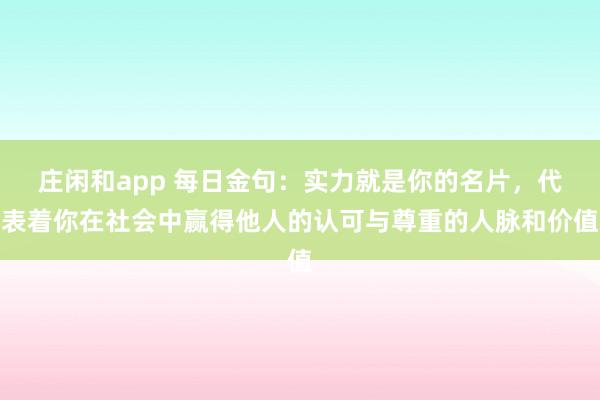 莊閑和app 每日金句:實力就是你的名片,代表著你在社會中贏得他人的認可與尊重的人脈和價值