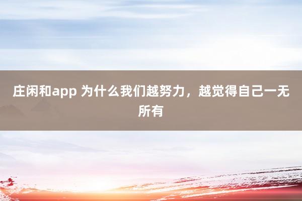 莊閑和app 為什么我們越努力，越覺得自己一無所有