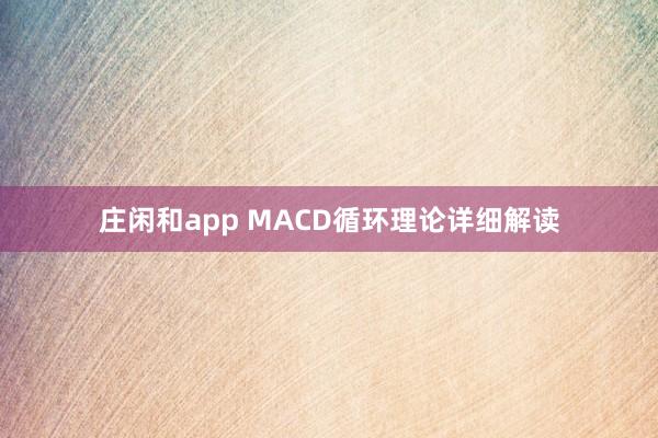 莊閑和app MACD循環(huán)理論詳細(xì)解讀