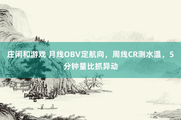 莊閑和游戲 月線OBV定航向,周線CR測水溫,5分鐘量比抓異動