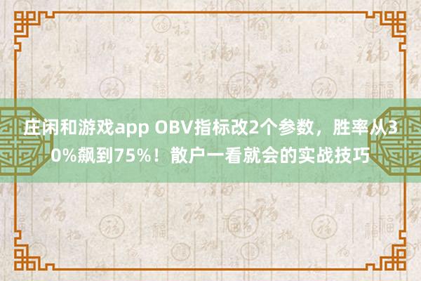 莊閑和游戲app OBV指標(biāo)改2個(gè)參數(shù)，勝率從30%飆到75%！散戶一看就會(huì)的實(shí)戰(zhàn)技巧