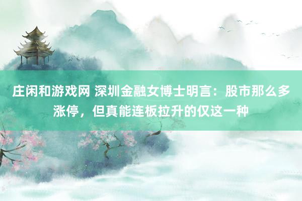 莊閑和游戲網(wǎng) 深圳金融女博士明言:股市那么多漲停,但真能連板拉升的僅這一種