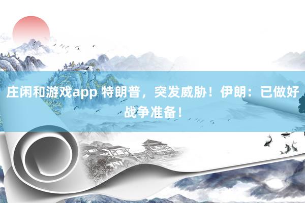 莊閑和游戲app 特朗普，突發威脅！伊朗：已做好戰爭準備！