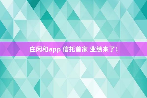 莊閑和app 信托首家 業(yè)績來了!
