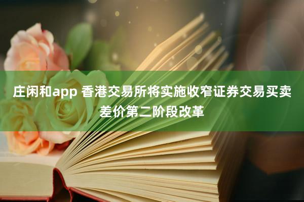 莊閑和app 香港交易所將實(shí)施收窄證券交易買(mǎi)賣(mài)差價(jià)第二階段改革
