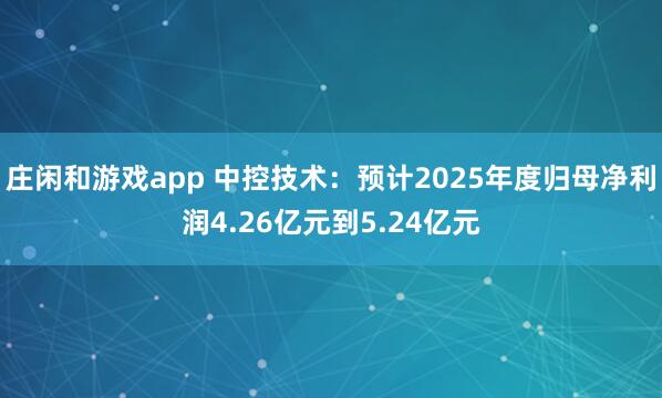 莊閑和游戲app 中控技術:預計2025年度歸母凈利潤4.26億元到5.24億元