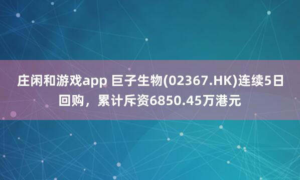 莊閑和游戲app 巨子生物(02367.HK)連續(xù)5日回購(gòu),累計(jì)斥資6850.45萬(wàn)港元