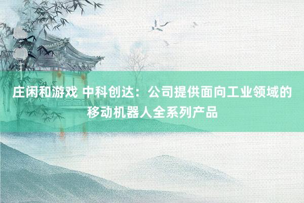 莊閑和游戲 中科創(chuàng)達：公司提供面向工業(yè)領(lǐng)域的移動機器人全系列產(chǎn)品