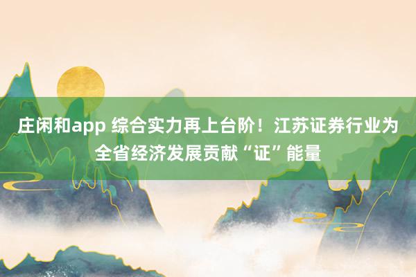 莊閑和app 綜合實(shí)力再上臺階!江蘇證券行業(yè)為全省經(jīng)濟(jì)發(fā)展貢獻(xiàn)“證”能量