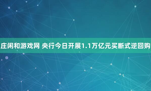 莊閑和游戲網 央行今日開展1.1萬億元買斷式逆回購