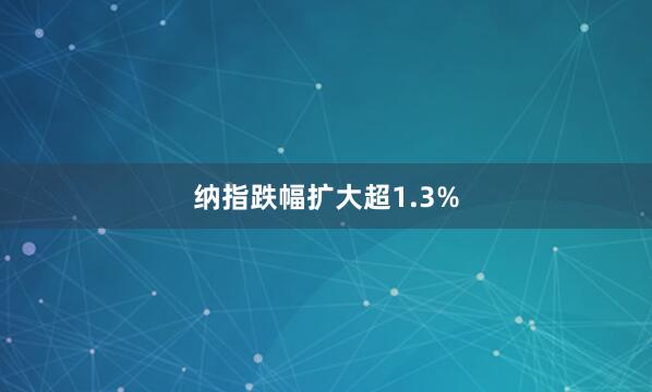 納指跌幅擴大超1.3%