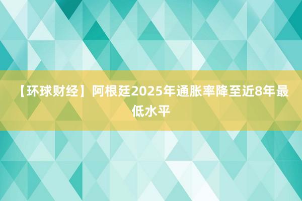 【環(huán)球財(cái)經(jīng)】阿根廷2025年通脹率降至近8年最低水平