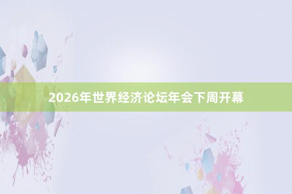 2026年世界經(jīng)濟論壇年會下周開幕