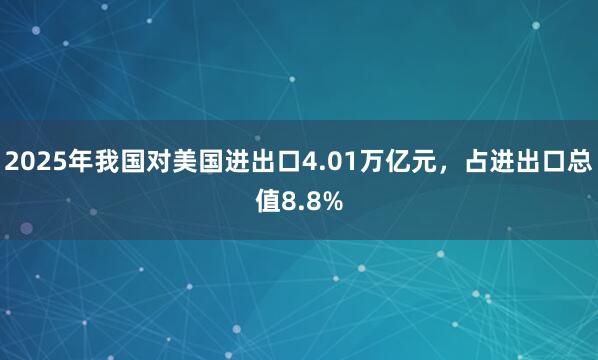 2025年我國對美國進出口4.01萬億元，占進出口總值8.8%