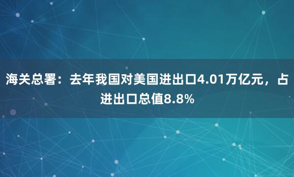 海關總署：去年我國對美國進出口4.01萬億元，占進出口總值8.8%