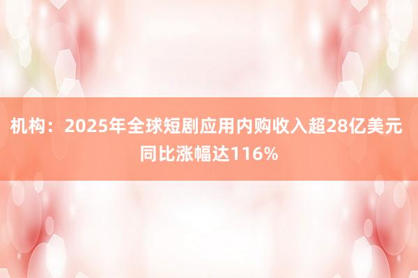 機構(gòu):2025年全球短劇應用內(nèi)購收入超28億美元 同比漲幅達116%