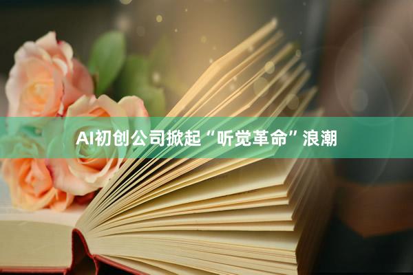 AI初創(chuàng)公司掀起“聽覺革命”浪潮