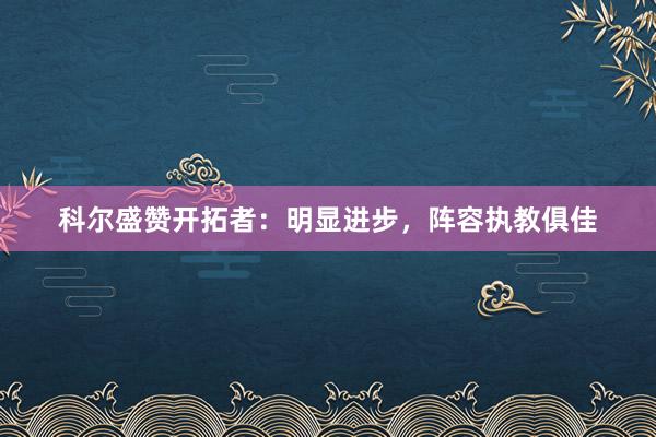 科爾盛贊開拓者:明顯進(jìn)步,陣容執(zhí)教俱佳