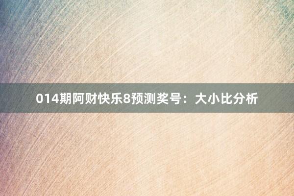 014期阿財(cái)快樂8預(yù)測(cè)獎(jiǎng)號(hào):大小比分析