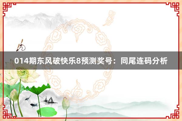 014期東風(fēng)破快樂8預(yù)測(cè)獎(jiǎng)號(hào):同尾連碼分析