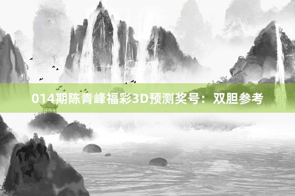 014期陳青峰福彩3D預(yù)測獎號:雙膽參考