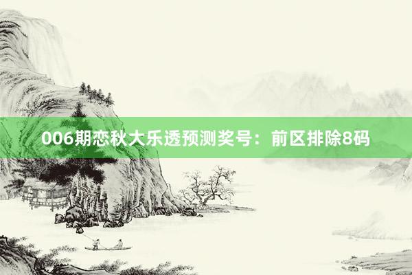 006期戀秋大樂透預(yù)測獎(jiǎng)號(hào)：前區(qū)排除8碼