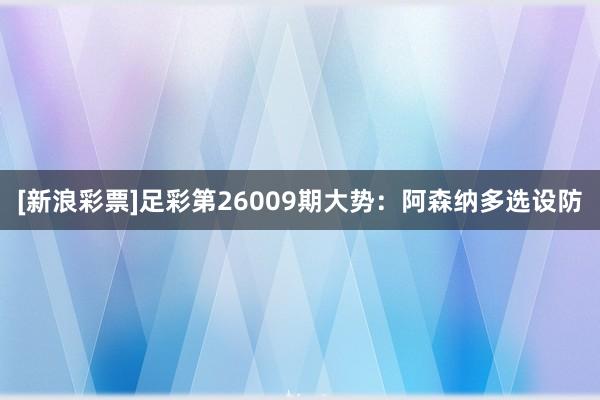 [新浪彩票]足彩第26009期大勢(shì)：阿森納多選設(shè)防