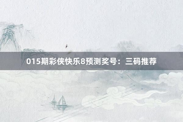 015期彩俠快樂8預(yù)測獎(jiǎng)號(hào)：三碼推薦