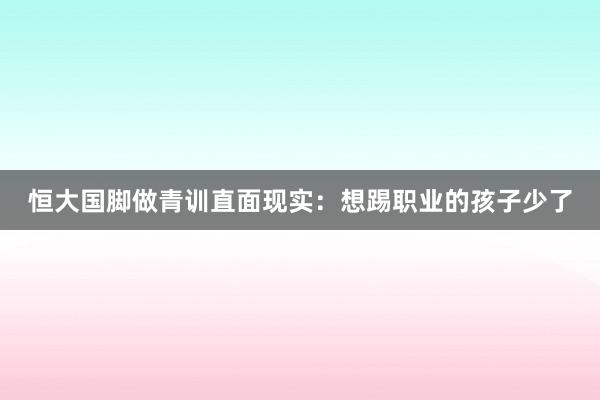 恒大國腳做青訓(xùn)直面現(xiàn)實(shí)：想踢職業(yè)的孩子少了