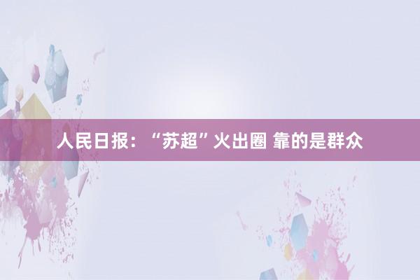 人民日報:“蘇超”火出圈 靠的是群眾