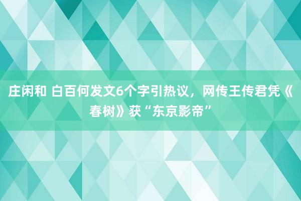 莊閑和 白百何發文6個字引熱議，網傳王傳君憑《春樹》獲“東京影帝”