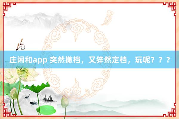 莊閑和app 突然撤檔，又猝然定檔，玩呢？？？