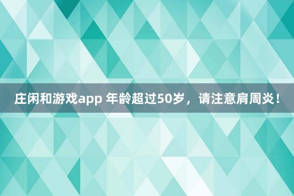 莊閑和游戲app 年齡超過(guò)50歲，請(qǐng)注意肩周炎！