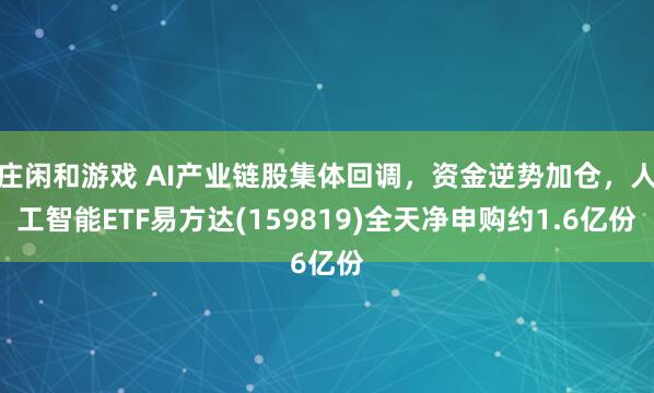 莊閑和游戲 AI產(chǎn)業(yè)鏈股集體回調(diào),資金逆勢加倉,人工智能ETF易方達(159819)全天凈申購約1.6億份
