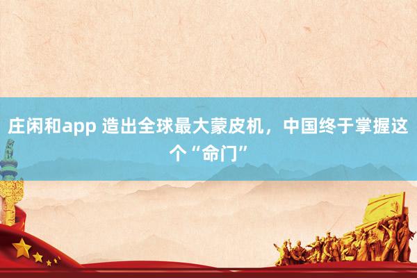 莊閑和app 造出全球最大蒙皮機(jī)，中國(guó)終于掌握這個(gè)“命門”