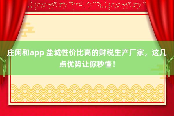 莊閑和app 鹽城性價比高的財稅生產廠家,這幾點優勢讓你秒懂!