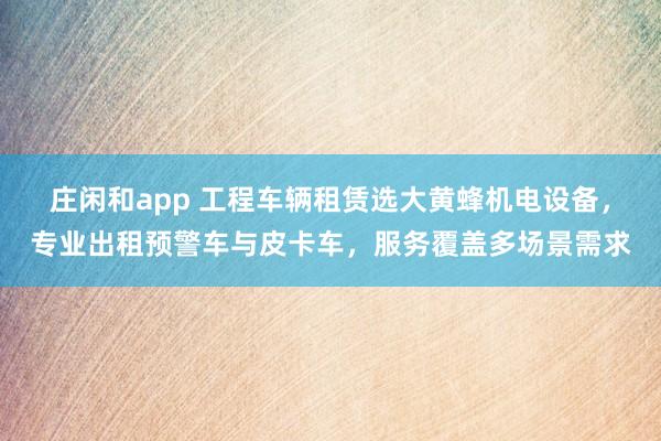 莊閑和app 工程車輛租賃選大黃蜂機電設備，專業出租預警車與皮卡車，服務覆蓋多場景需求