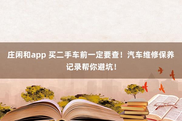 莊閑和app 買二手車前一定要查！汽車維修保養記錄幫你避坑！